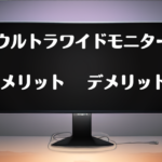 【買う前に知るべし】ウルトラワイドモニターのメリットデメリットを解説