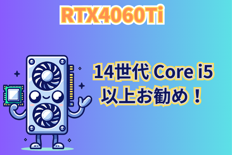 RTX4060Ti 最適なCPUまとめ　 14世代Core i5以上がお勧め