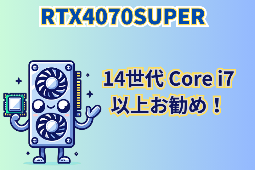 RTX4070SUPER最適なCPUまとめ　 14世代Core i7以上がお勧め