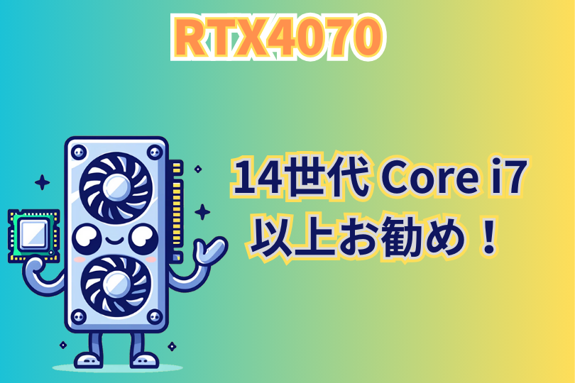 RTX4070 最適なCPUまとめ　 14世代Core i7以上がお勧め