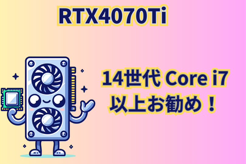 RTX4070TI に最適なCPUまとめ　 14世代Core i7以上がお勧め