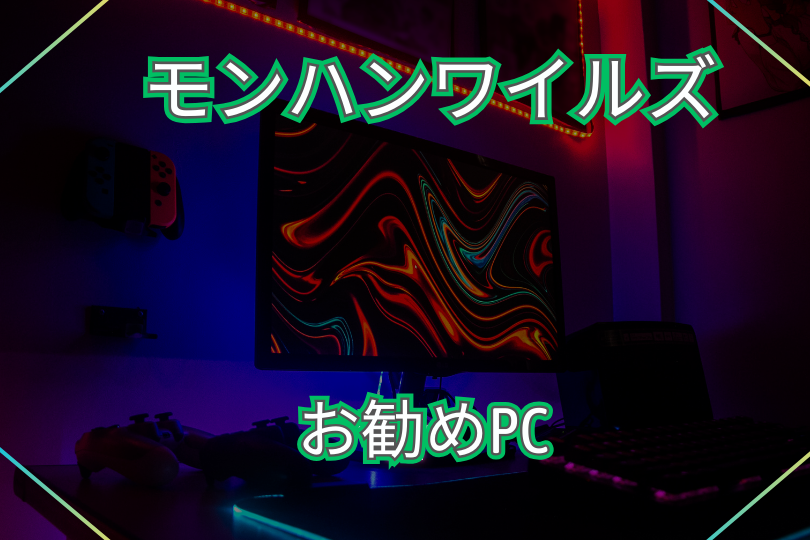 モンハンワイルズのお勧めのPCについて最後に！