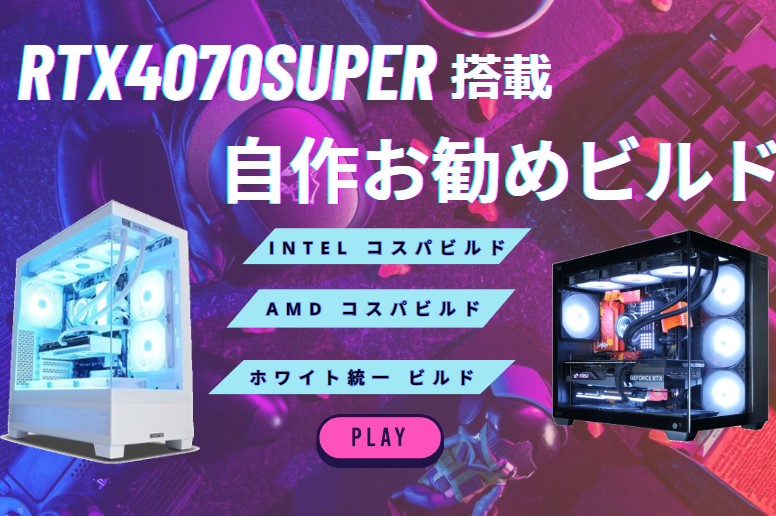 RTX4070SUPER搭載の自作PC！コスパ重視や白統一ビルドを紹介